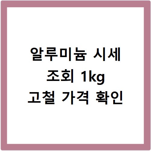 알루미늄 시세 조회 1kg 고철 가격 확인