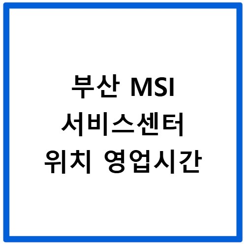 부산 MSI 서비스센터 위치 영업시간
