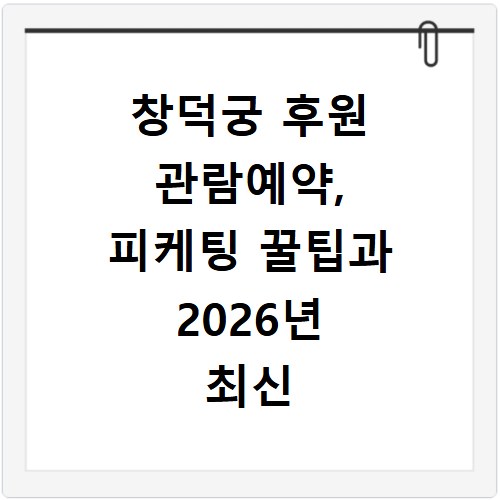 창덕궁 후원 관람예약, 피케팅 꿀팁과 2026년 최신