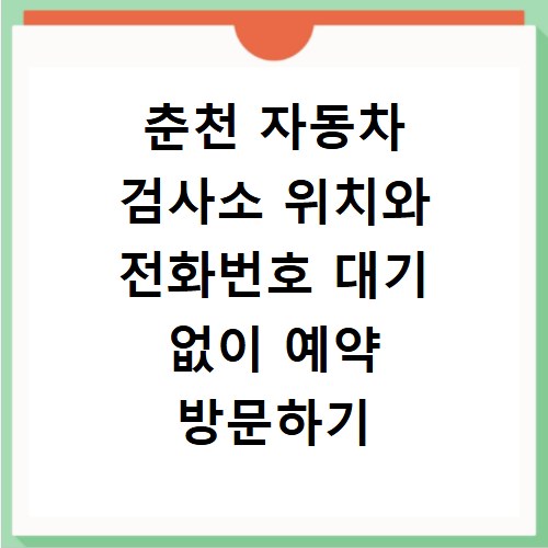 춘천 자동차 검사소 위치와 전화번호 대기 없이 예약 방문하기