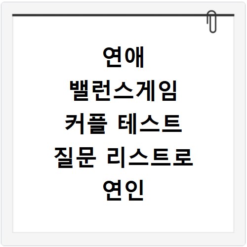 연애 밸런스게임 커플 테스트 질문 리스트로 연인 심리 파악하기