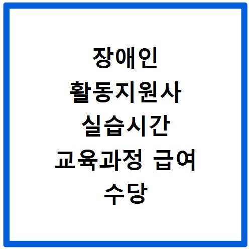 장애인 활동지원사 실습시간 교육과정 급여 수당 지급 기준