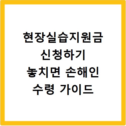 현장실습지원금 신청하기 놓치면 손해인 수령 가이드