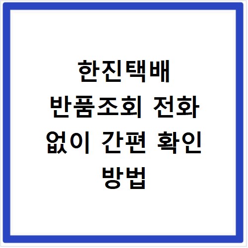 한진택배 반품조회 전화 없이 간편 확인 방법