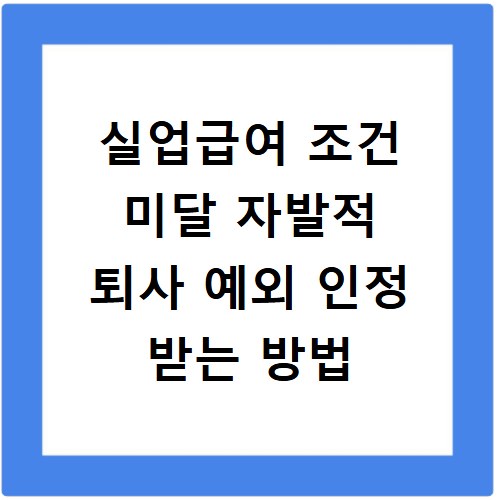 실업급여 조건 미달 자발적 퇴사 예외 인정 받는 방법