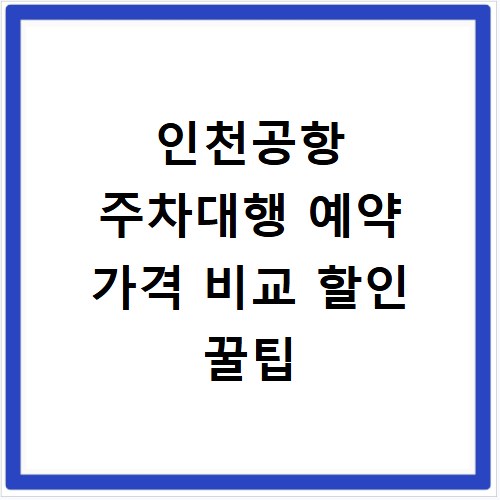 인천공항 주차대행 예약 가격 비교 할인 꿀팁