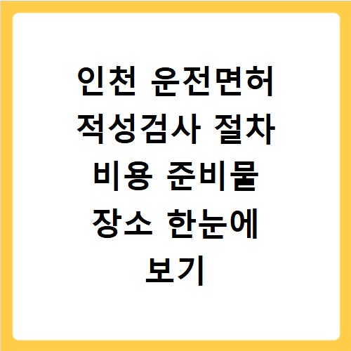 인천 운전면허 적성검사 절차 비용 준비물 장소 한눈에 보기