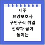 제주 요양보호사 구인구직 취업 전략과 급여 높이는 방법