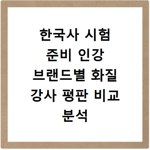 한국사 시험 준비 인강 브랜드별 화질 강사 평판 비교 분석