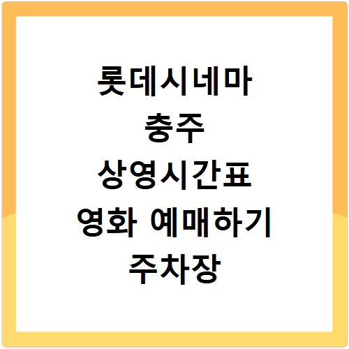 롯데시네마 충주 상영시간표 영화 예매하기 주차장 리클라이너관