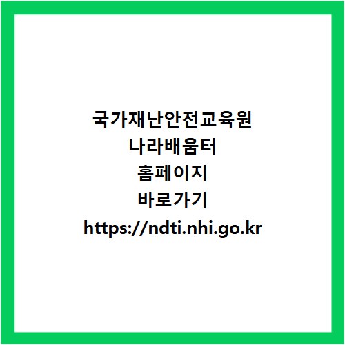 국가재난안전교육원 나라배움터 홈페이지 바로가기 https://ndti.nhi.go.kr