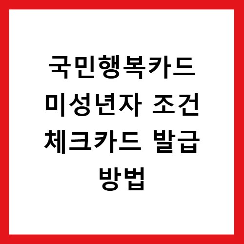 국민행복카드 미성년자 조건 체크카드 발급 방법