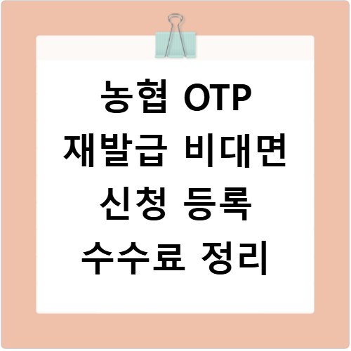 농협 OTP 재발급 비대면 신청 등록 수수료 정리