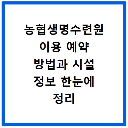 농협생명수련원 이용 예약 방법과 시설 정보 한눈에 정리
