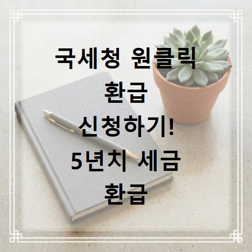 국세청 원클릭 환급 신청하기! 5년치 세금 환급 받기