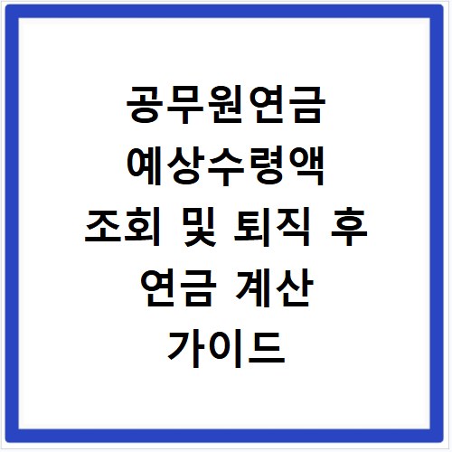 공무원연금 예상수령액 조회 및 퇴직 후 연금 계산 가이드