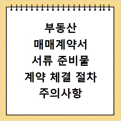 부동산 매매계약서 서류 준비물 계약 체결 절차 주의사항 정리