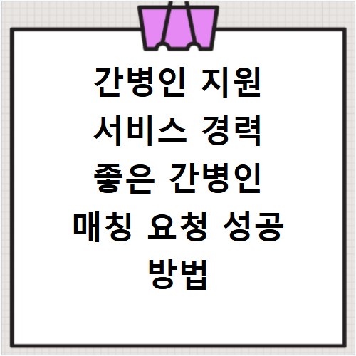간병인 지원 서비스 경력 좋은 간병인 매칭 요청 성공 방법