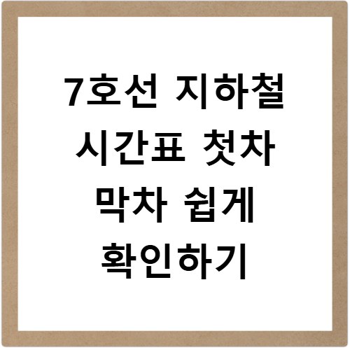 7호선 지하철 시간표 첫차 막차 쉽게 확인하기