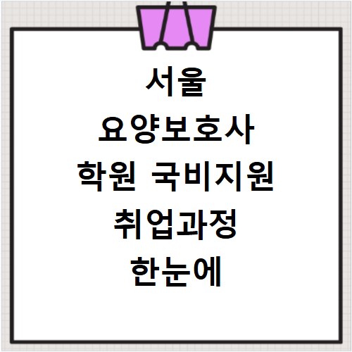 서울 요양보호사 학원 국비지원 취업과정 한눈에 보기