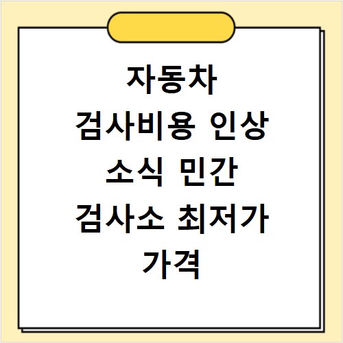 자동차 검사비용 인상 소식 민간 검사소 최저가 가격 정보
