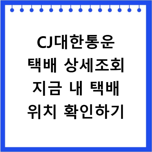 CJ대한통운 택배 상세조회 지금 내 택배 위치 확인하기
