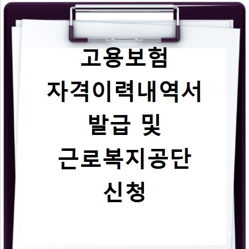 고용보험 자격이력내역서 발급 및 근로복지공단 신청