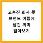 고혼진 회사 뜻 브랜드 이름에 담긴 의미 알아보기