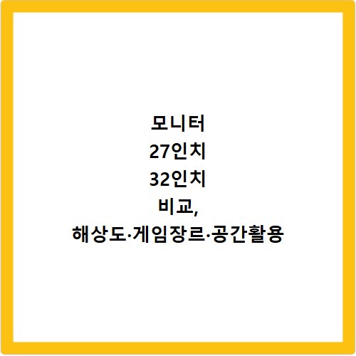 모니터 27인치 32인치 비교, 해상도·게임장르·공간활용 선택가이드 확인하세요