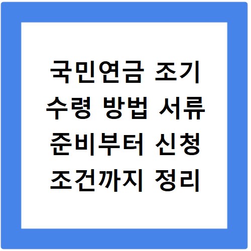 국민연금 조기 수령 방법 서류 준비부터 신청 조건까지 정리