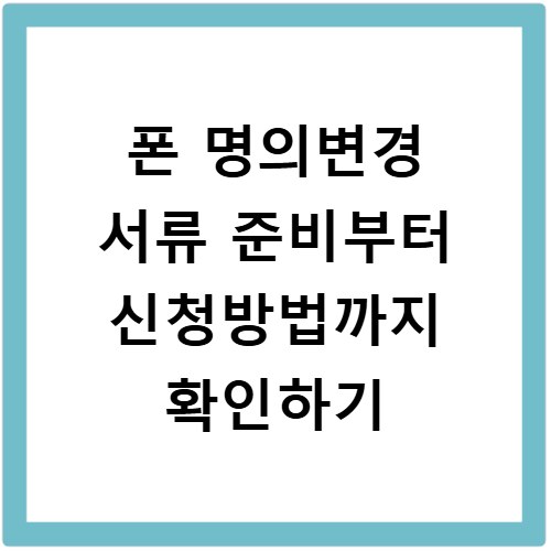 폰 명의변경 서류 준비부터 신청방법까지 확인하기