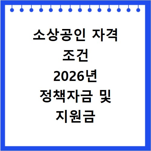 소상공인 자격 조건 2026년 정책자금 및 지원금 신청을 위한 필독서