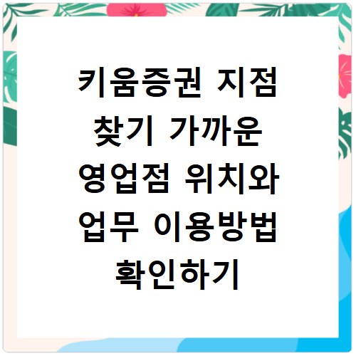 키움증권 지점 찾기 가까운 영업점 위치와 업무 이용방법 확인하기