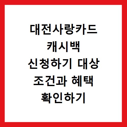 대전사랑카드 캐시백 신청하기 대상 조건과 혜택 확인하기