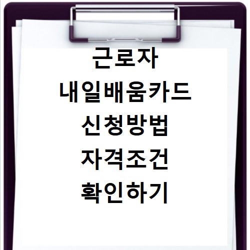 근로자 내일배움카드 신청방법 자격조건 확인하기