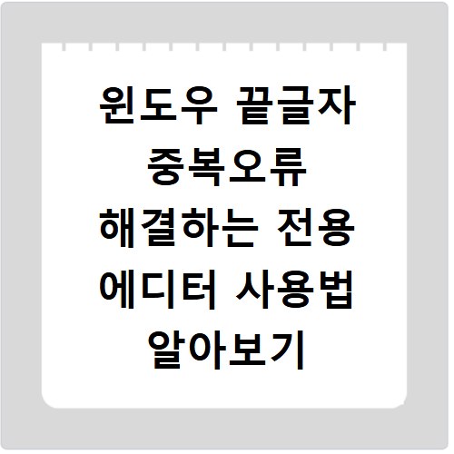 윈도우 끝글자 중복오류 해결하는 전용 에디터 사용법 알아보기