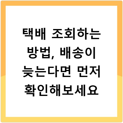 택배 조회하는 방법, 배송이 늦는다면 먼저 확인해보세요