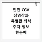 인천 CGV 상영작과 특별관 좌석 주차 정보 한눈에 알아보기