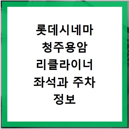 롯데시네마 청주용암 리클라이너 좌석과 주차 정보 확인하기