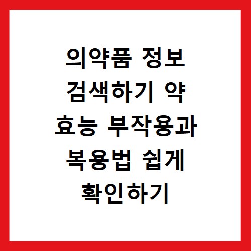 의약품 정보 검색하기 약 효능 부작용과 복용법 쉽게 확인하기