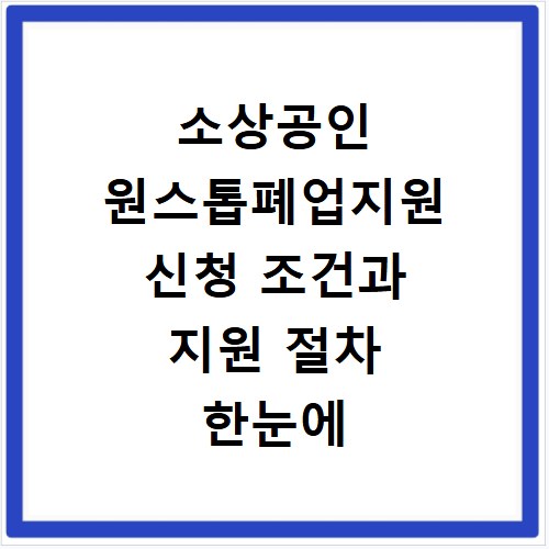 소상공인 원스톱폐업지원 신청 조건과 지원 절차 한눈에 알아보기