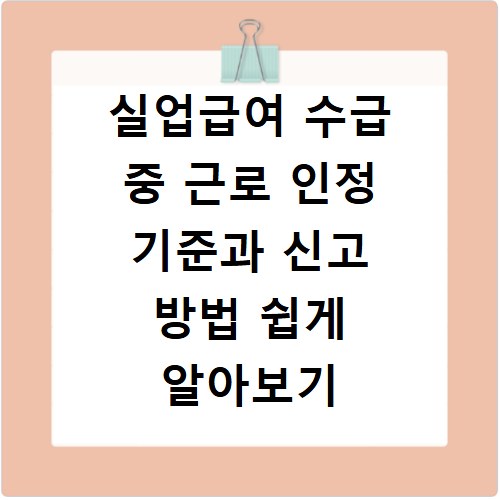 실업급여 수급 중 근로 인정 기준과 신고 방법 쉽게 알아보기