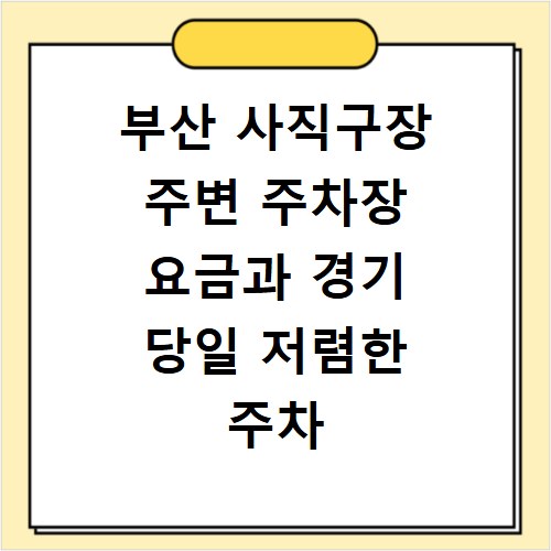 부산 사직구장 주변 주차장 요금과 경기 당일 저렴한 주차 방법