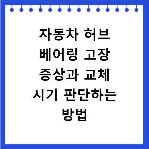 자동차 허브 베어링 고장 증상과 교체 시기 판단하는 방법 알아보기