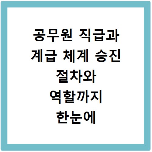 공무원 직급과 계급 체계 승진 절차와 역할까지 한눈에 확인하는 방법