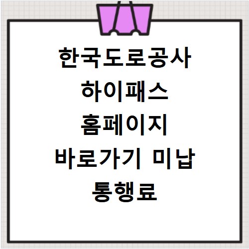 한국도로공사 하이패스 홈페이지 바로가기 미납 통행료 조회 및 납부 방법 정리