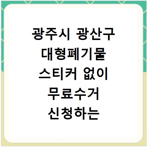 광주시 광산구 대형폐기물 스티커 없이 무료수거 신청하는 방법과 절차 정리