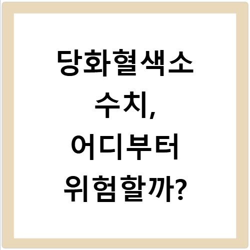 당화혈색소 수치, 어디부터 위험할까?
