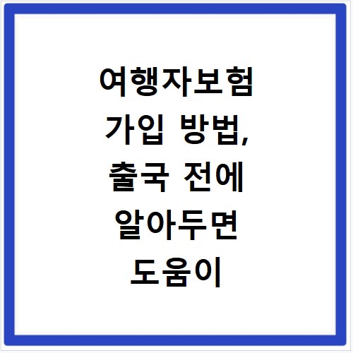 여행자보험 가입 방법, 출국 전에 알아두면 도움이 됩니다