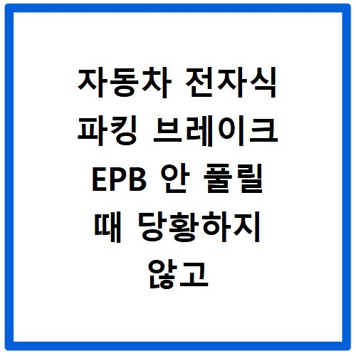 자동차 전자식 파킹 브레이크 EPB 안 풀릴 때 당황하지 않고 해결하는 방법